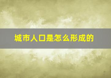 城市人口是怎么形成的