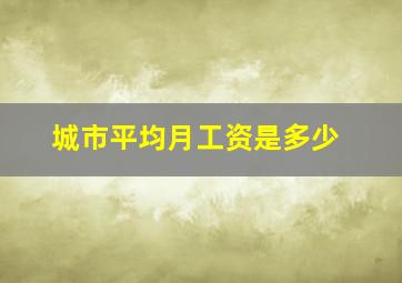 城市平均月工资是多少