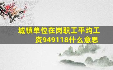 城镇单位在岗职工平均工资949118什么意思