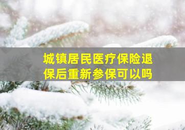 城镇居民医疗保险退保后重新参保可以吗