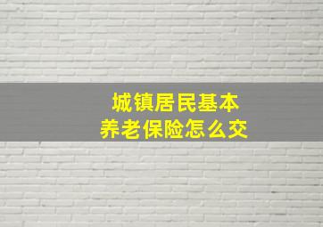 城镇居民基本养老保险怎么交