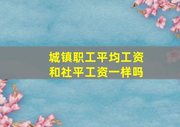 城镇职工平均工资和社平工资一样吗