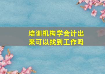 培训机构学会计出来可以找到工作吗