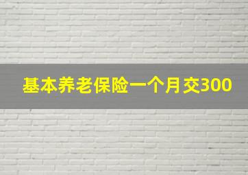 基本养老保险一个月交300