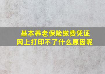 基本养老保险缴费凭证网上打印不了什么原因呢