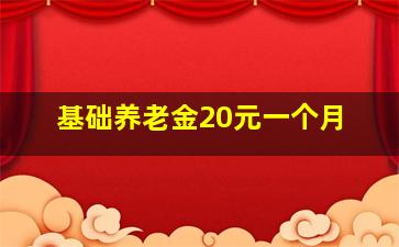 基础养老金20元一个月