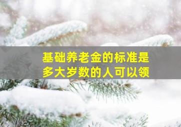 基础养老金的标准是多大岁数的人可以领