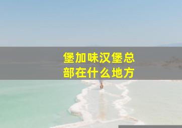 堡加味汉堡总部在什么地方