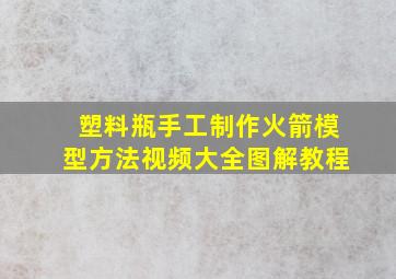 塑料瓶手工制作火箭模型方法视频大全图解教程