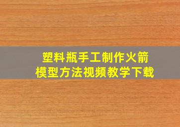 塑料瓶手工制作火箭模型方法视频教学下载