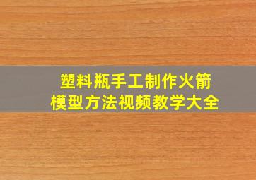 塑料瓶手工制作火箭模型方法视频教学大全