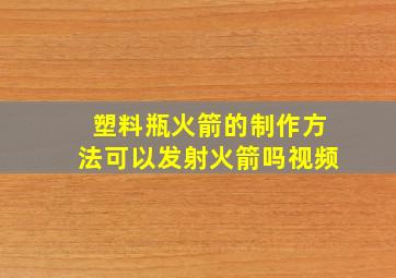 塑料瓶火箭的制作方法可以发射火箭吗视频