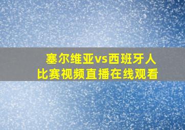 塞尔维亚vs西班牙人比赛视频直播在线观看