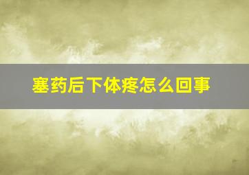 塞药后下体疼怎么回事