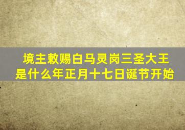 境主敕赐白马灵岗三圣大王是什么年正月十七日诞节开始