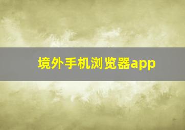 境外手机浏览器app