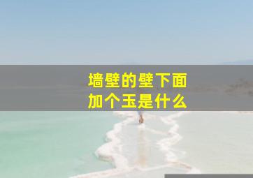 墙壁的壁下面加个玉是什么