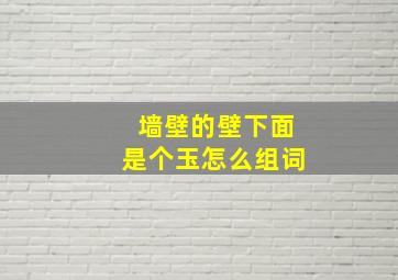 墙壁的壁下面是个玉怎么组词