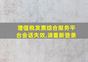 增值税发票综合服务平台会话失效,请重新登录