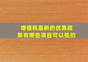 增值税最新的优惠政策有哪些项目可以抵扣