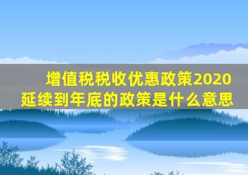 增值税税收优惠政策2020延续到年底的政策是什么意思