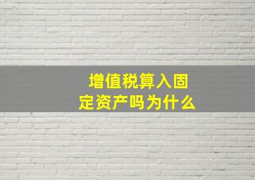 增值税算入固定资产吗为什么