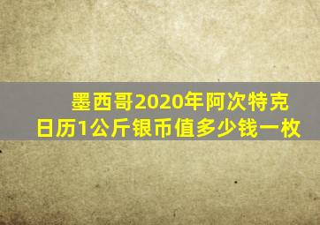 墨西哥2020年阿次特克日历1公斤银币值多少钱一枚