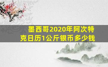 墨西哥2020年阿次特克日历1公斤银币多少钱