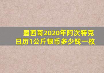 墨西哥2020年阿次特克日历1公斤银币多少钱一枚