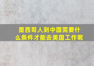 墨西哥人到中国需要什么条件才能去美国工作呢