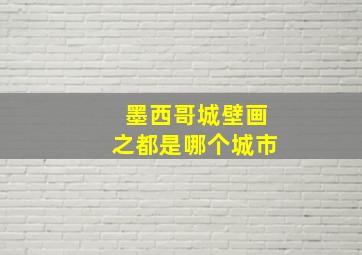 墨西哥城壁画之都是哪个城市