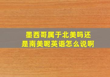 墨西哥属于北美吗还是南美呢英语怎么说啊