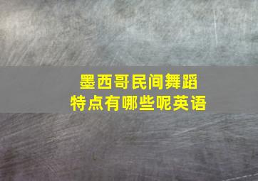 墨西哥民间舞蹈特点有哪些呢英语