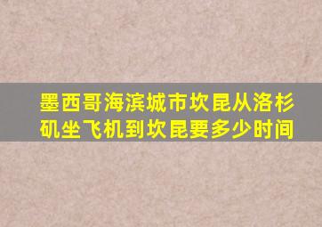 墨西哥海滨城市坎昆从洛杉矶坐飞机到坎昆要多少时间