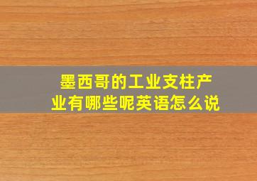 墨西哥的工业支柱产业有哪些呢英语怎么说