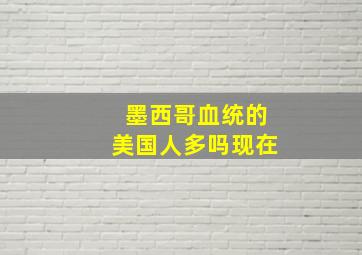 墨西哥血统的美国人多吗现在