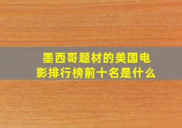 墨西哥题材的美国电影排行榜前十名是什么