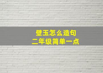 壁玉怎么造句二年级简单一点