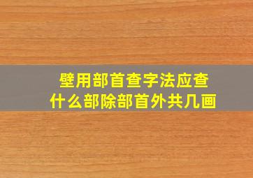 壁用部首查字法应查什么部除部首外共几画