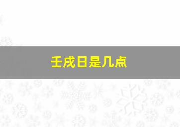 壬戌日是几点