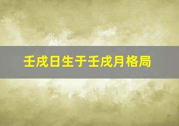 壬戌日生于壬戌月格局