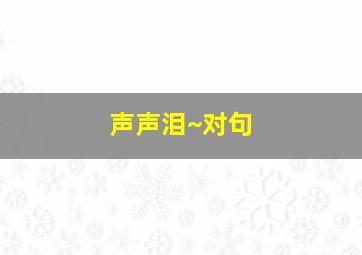 声声泪~对句