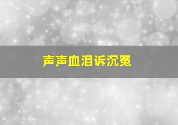 声声血泪诉沉冤