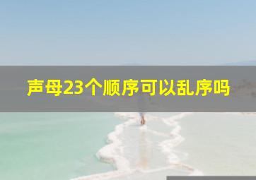 声母23个顺序可以乱序吗