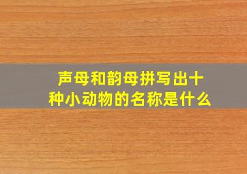 声母和韵母拼写出十种小动物的名称是什么