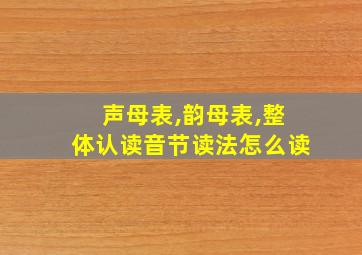 声母表,韵母表,整体认读音节读法怎么读