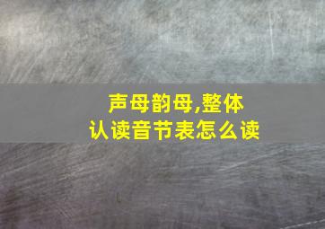 声母韵母,整体认读音节表怎么读