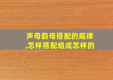 声母韵母搭配的规律,怎样搭配组成怎样的