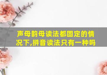 声母韵母读法都固定的情况下,拼音读法只有一种吗