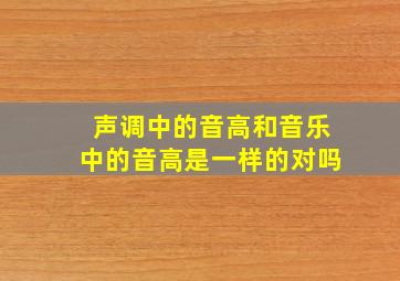 声调中的音高和音乐中的音高是一样的对吗